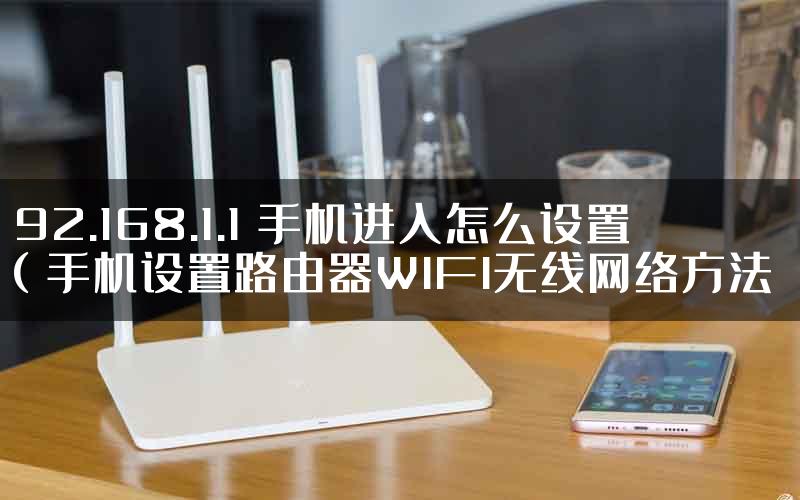 192.168.1.1 手机进入怎么设置（手机设置路由器WIFI无线网络方法）