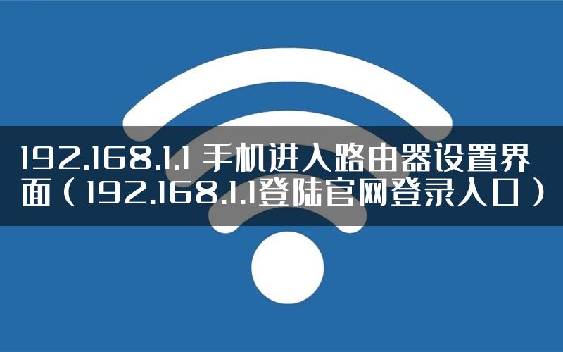 192.168.1.1 手机进入路由器设置界面（192.168.1.1登陆官网登录入口）