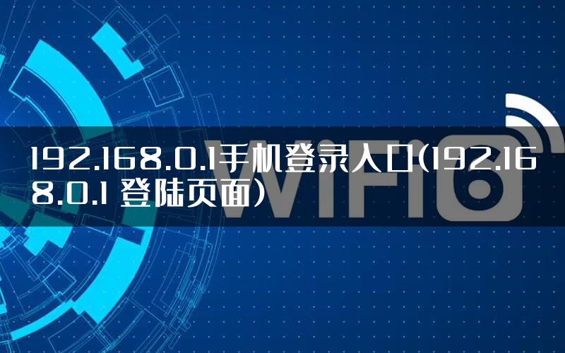 192.168.0.1手机登录入口(192.168.0.1 登陆页面)