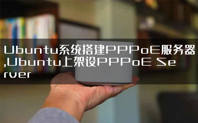 Ubuntu系统搭建PPPoE服务器,Ubuntu上架设PPPoE Server