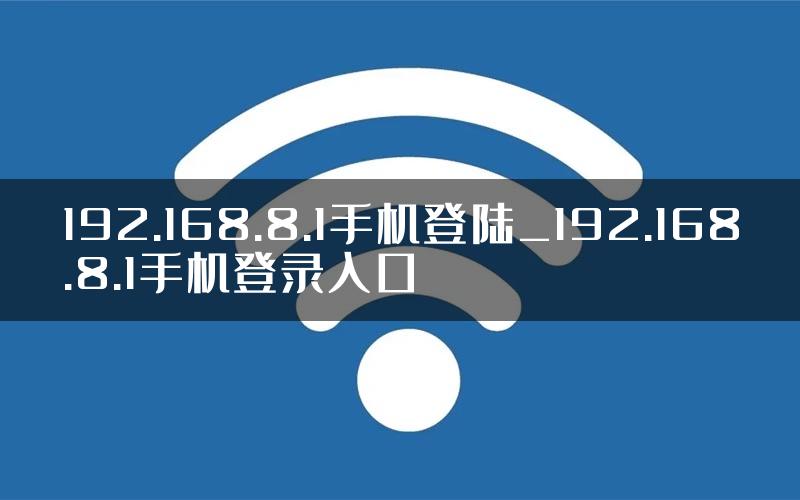 192.168.8.1手机登陆_192.168.8.1手机登录入口