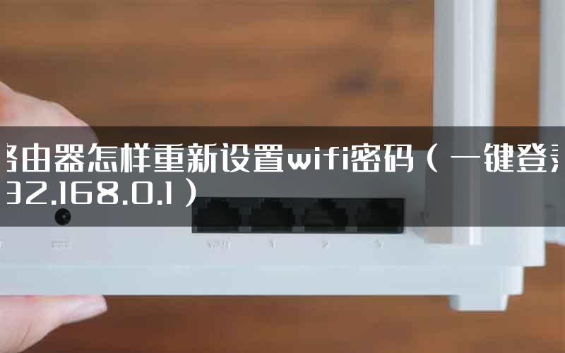 路由器怎样重新设置wifi密码（一键登录192.168.0.1）