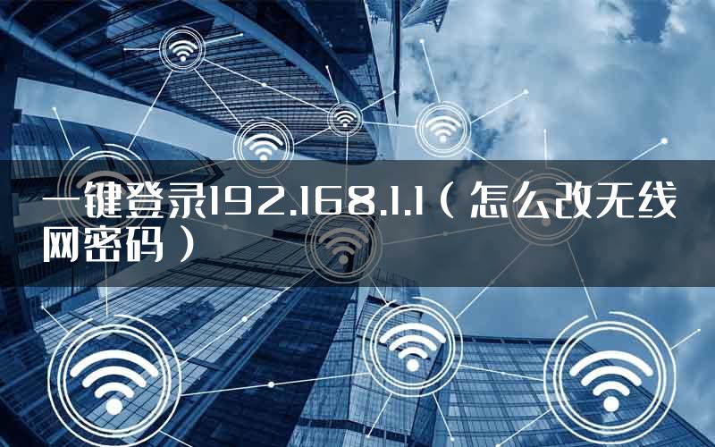 一键登录192.168.1.1（怎么改无线网密码）