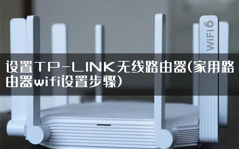 设置TP-LINK无线路由器(家用路由器wifi设置步骤)