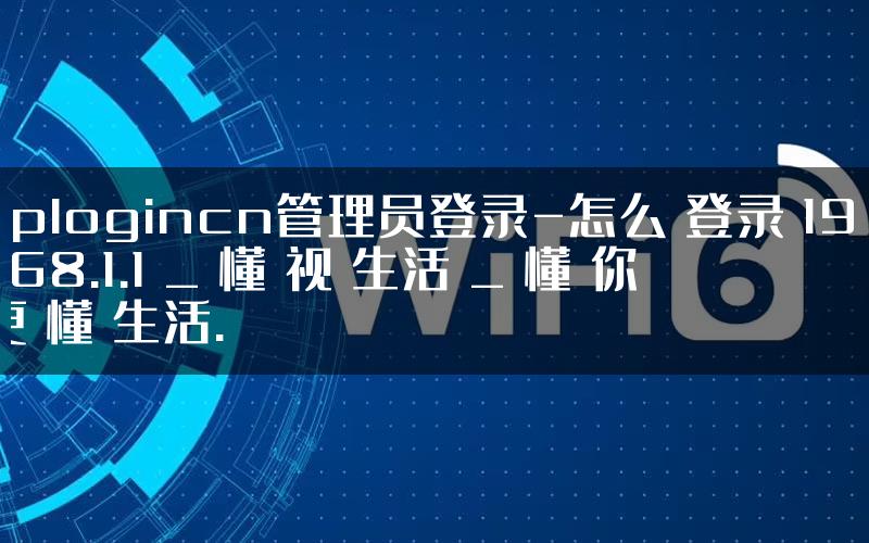 tplogincn管理员登录-怎么 登录 192.168.1.1 _ 懂 视 生活 _ 懂 你 更 懂 生活.