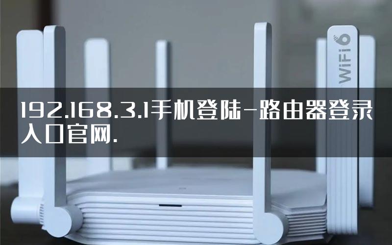 192.168.3.1手机登陆-路由器登录入口官网.