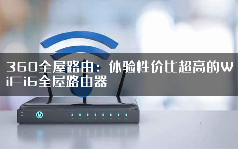 360全屋路由：体验性价比超高的WiFi6全屋路由器