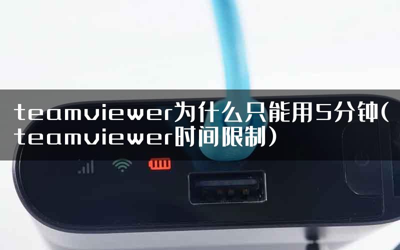 teamviewer为什么只能用5分钟(teamviewer时间限制)