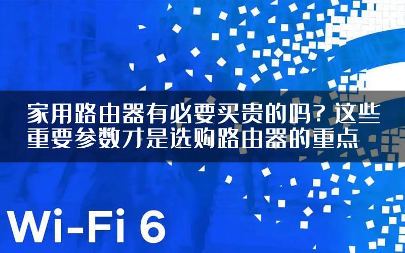 家用路由器有必要买贵的吗? 这些重要参数才是选购路由器的重点