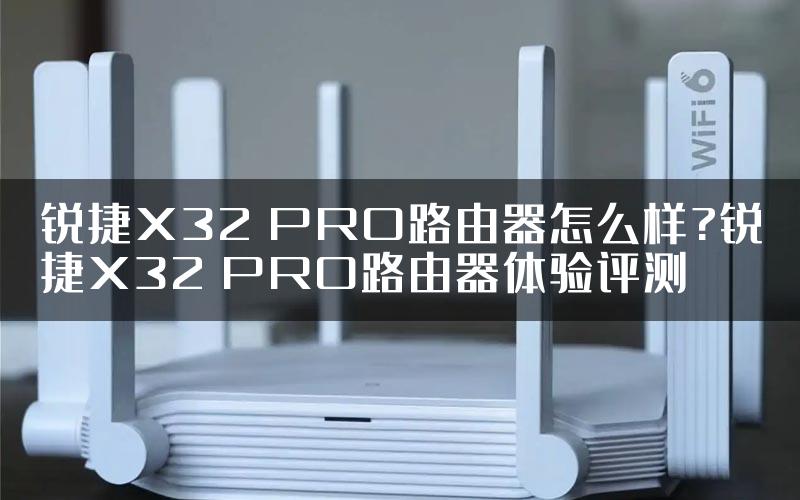 锐捷X32 PRO路由器怎么样?锐捷X32 PRO路由器体验评测