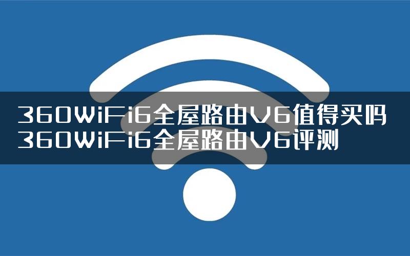 360WiFi6全屋路由V6值得买吗 360WiFi6全屋路由V6评测