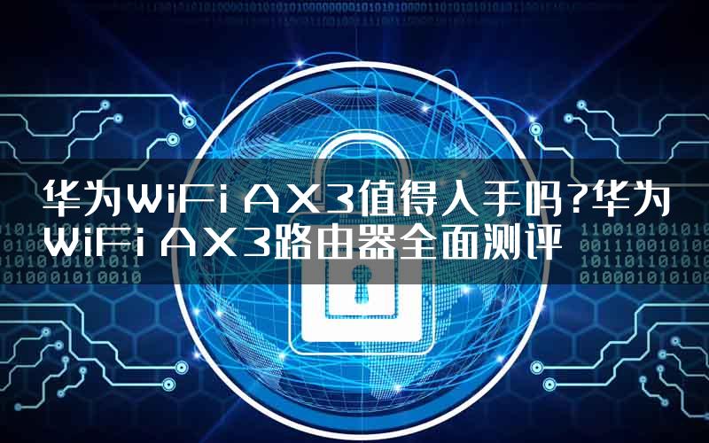 华为WiFi AX3值得入手吗?华为WiFi AX3路由器全面测评