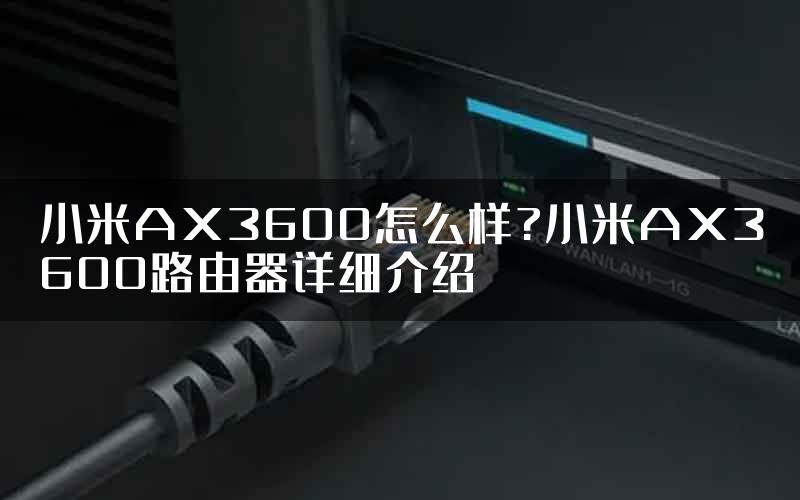 小米AX3600怎么样?小米AX3600路由器详细介绍