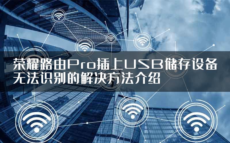 荣耀路由Pro插上USB储存设备无法识别的解决方法介绍