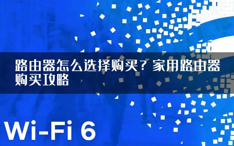 路由器怎么选择购买？家用路由器购买攻略