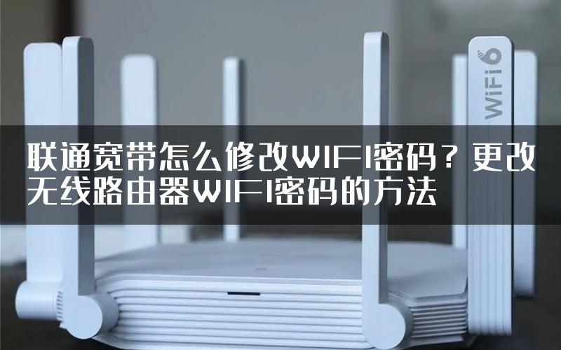 联通宽带怎么修改WIFI密码？更改无线路由器WIFI密码的方法