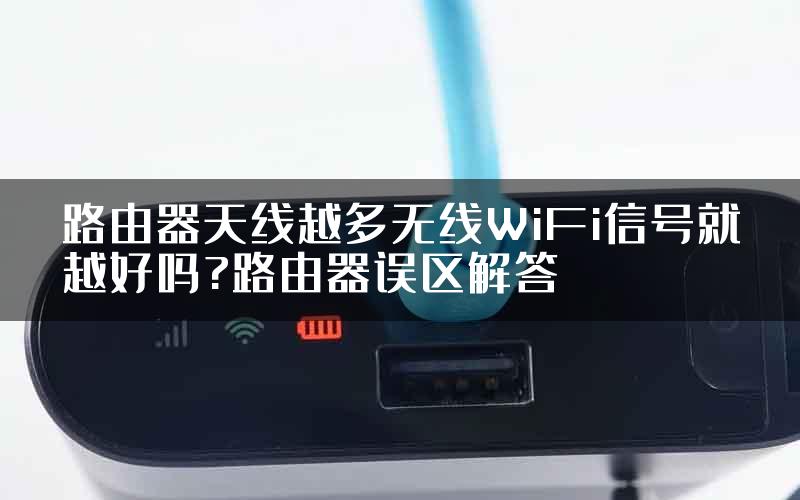 路由器天线越多无线WiFi信号就越好吗?路由器误区解答