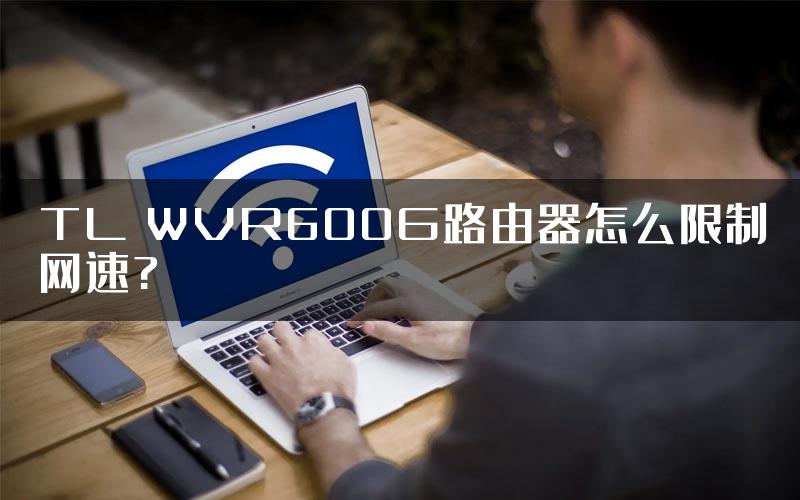 TL WVR600G路由器怎么限制网速?