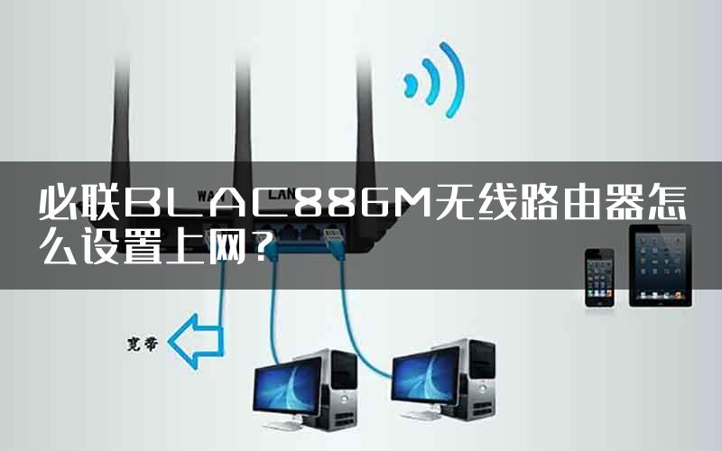 必联BLAC886M无线路由器怎么设置上网?