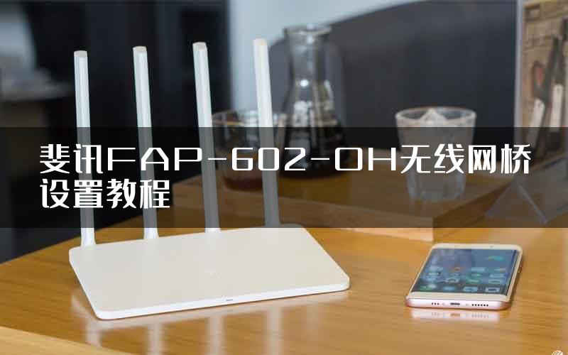 斐讯FAP-602-OH无线网桥设置教程