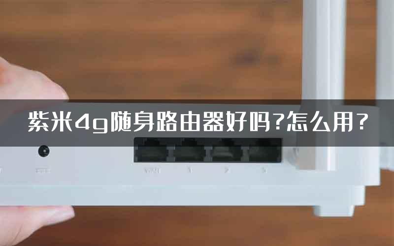 紫米4g随身路由器好吗?怎么用?