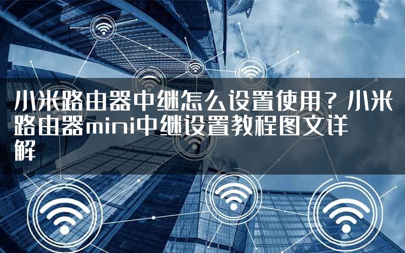 小米路由器中继怎么设置使用？小米路由器mini中继设置教程图文详解