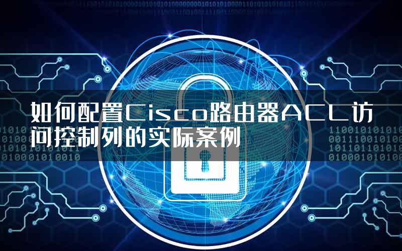 如何配置Cisco路由器ACL访问控制列的实际案例