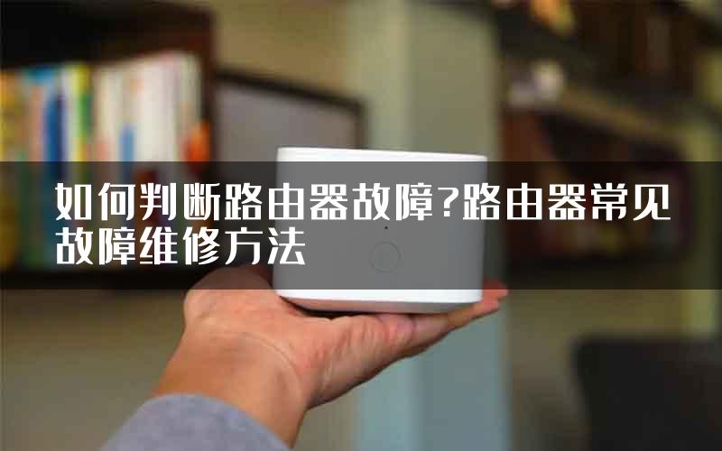 如何判断路由器故障?路由器常见故障维修方法