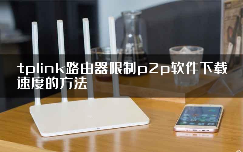 tplink路由器限制p2p软件下载速度的方法