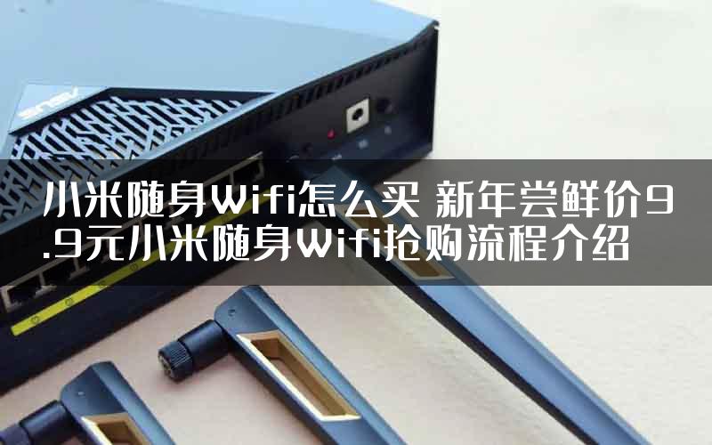 小米随身Wifi怎么买 新年尝鲜价9.9元小米随身Wifi抢购流程介绍