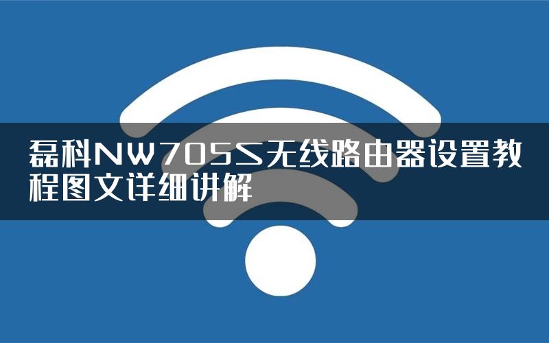 磊科NW705S无线路由器设置教程图文详细讲解