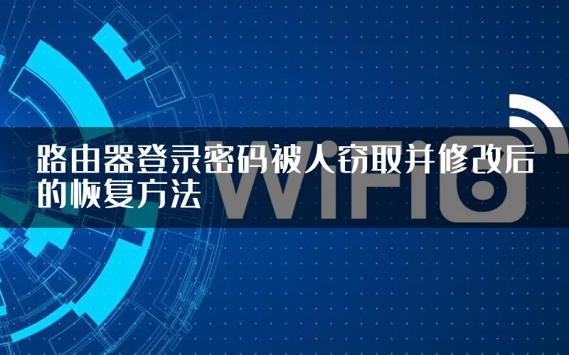 路由器登录密码被人窃取并修改后的恢复方法