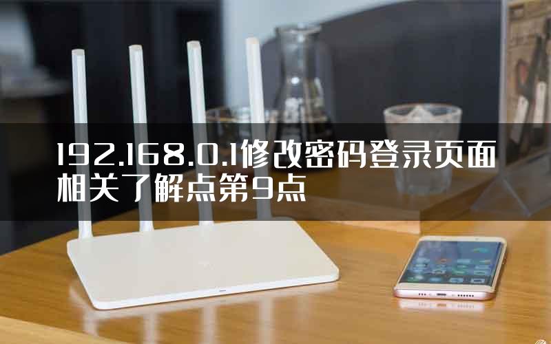 192.168.0.1修改密码登录页面相关了解点第9点