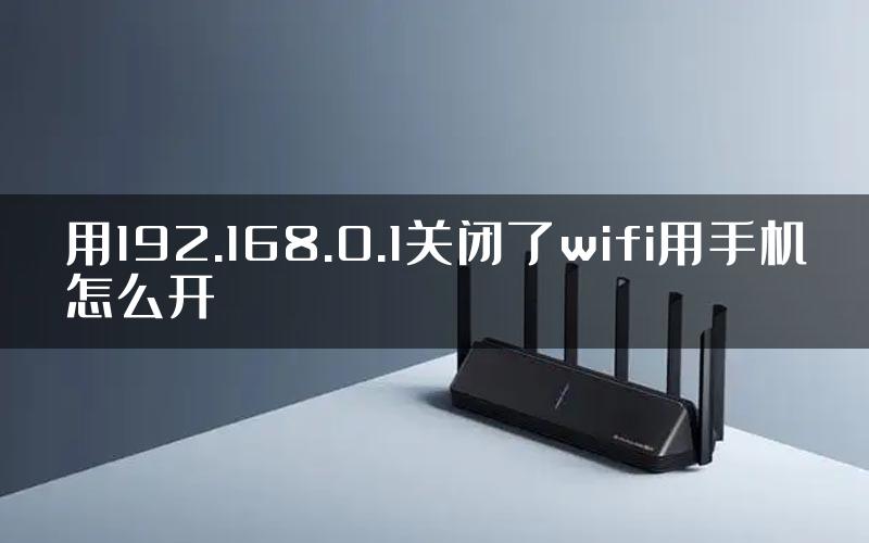 用192.168.0.1关闭了wifi用手机怎么开