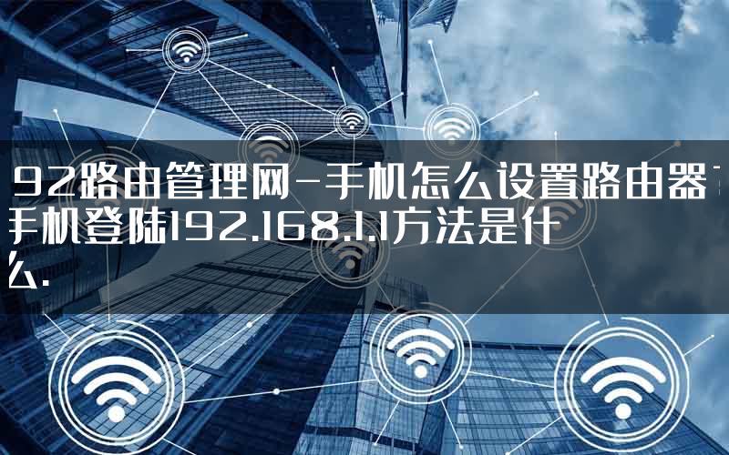 192路由管理网-手机怎么设置路由器？手机登陆192.168.1.1方法是什么.