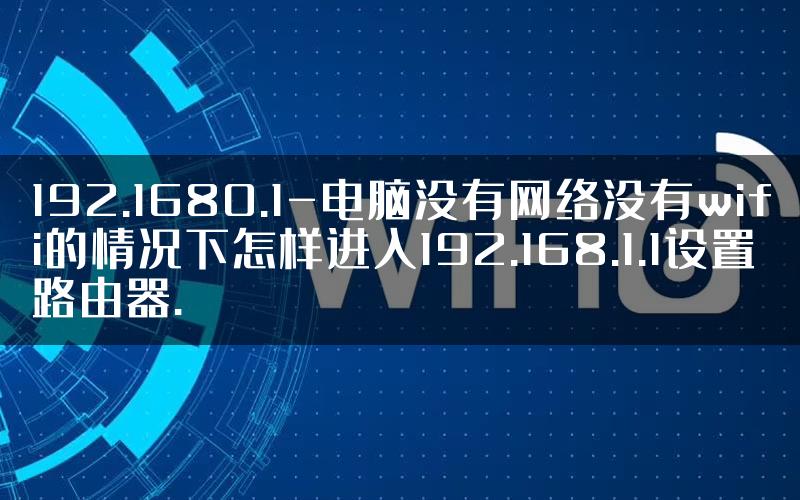 192.1680.1-电脑没有网络没有wifi的情况下怎样进入192.168.1.1设置路由器.