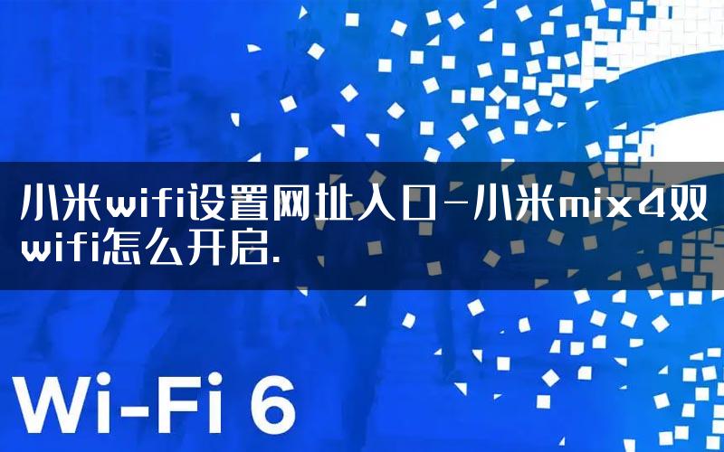 小米wifi设置网址入口-小米mix4双wifi怎么开启.