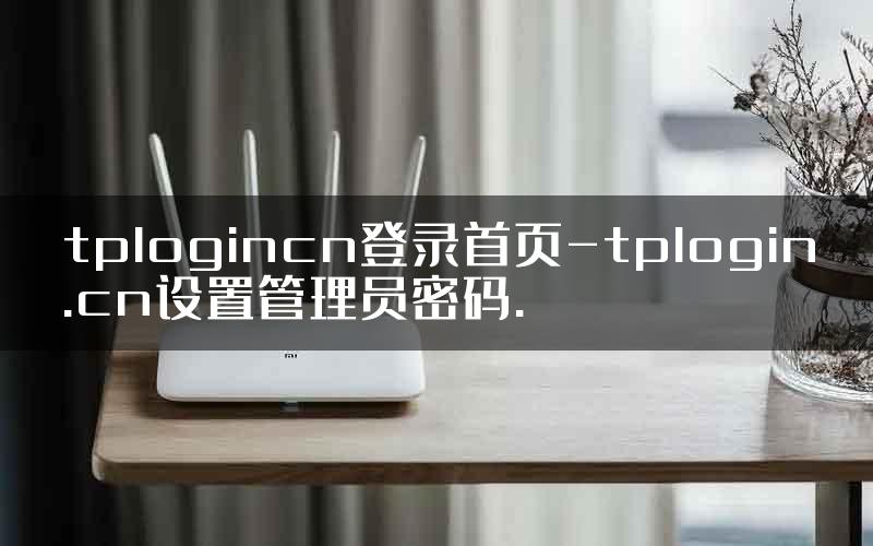 tplogincn登录首页-tplogin.cn设置管理员密码.