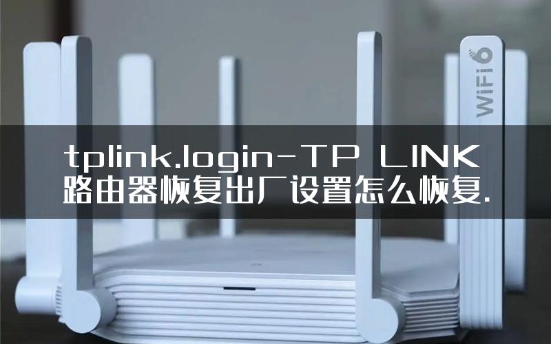 tplink.login-TP–LINK路由器恢复出厂设置怎么恢复.