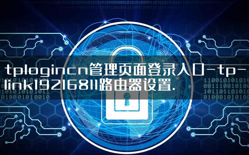 tplogincn管理页面登录入口-tp-link19216811路由器设置.