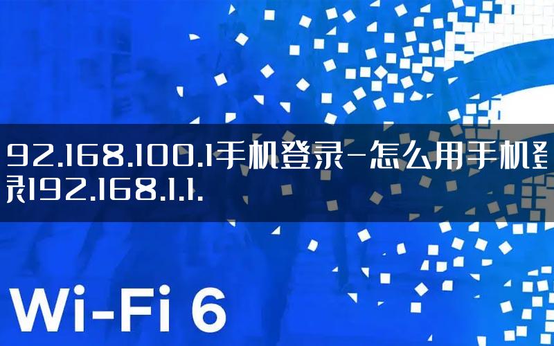 192.168.100.1手机登录-怎么用手机登录192.168.1.1.