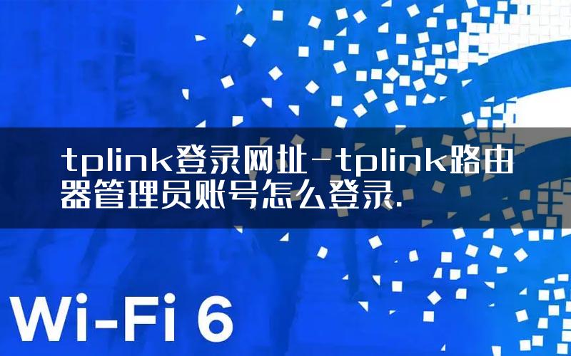 tplink登录网址-tplink路由器管理员账号怎么登录.