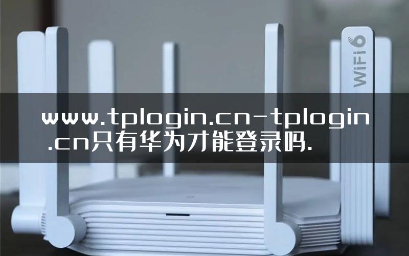 www.tplogin.cn-tplogin .cn只有华为才能登录吗.