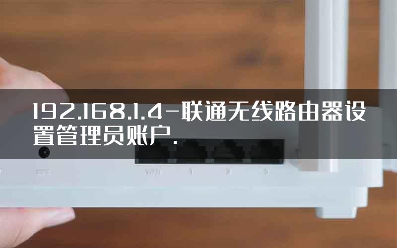 192.168.1.4-联通无线路由器设置管理员账户.