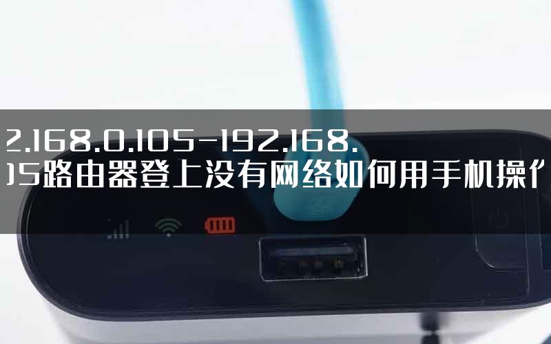 192.168.0.105-192.168.1.105路由器登上没有网络如何用手机操作好.