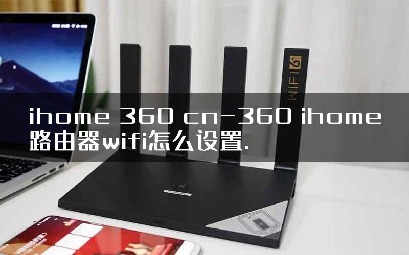 ihome 360 cn-360 ihome路由器wifi怎么设置.