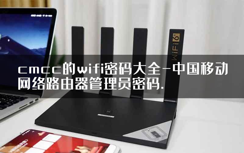 cmcc的wifi密码大全-中国移动网络路由器管理员密码.