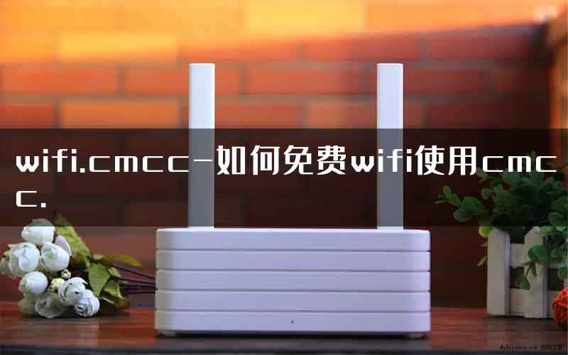 wifi.cmcc-如何免费wifi使用cmcc.