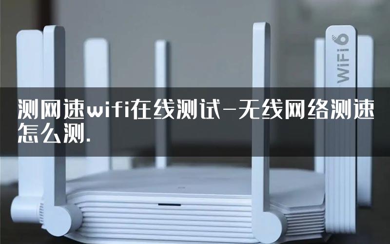 测网速wifi在线测试-无线网络测速怎么测.