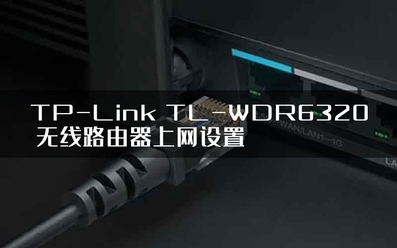 TP-Link TL-WDR6320 无线路由器上网设置